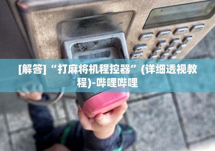 [解答]“打麻将机程控器”(详细透视教程)-哔哩哔哩