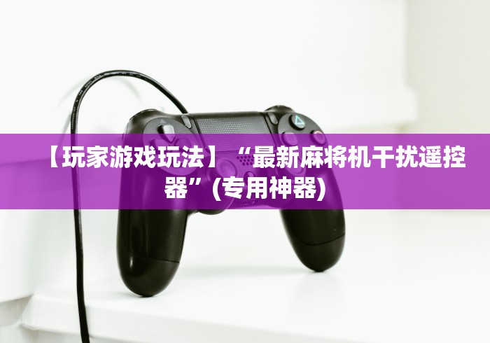 【玩家游戏玩法】“最新麻将机干扰遥控器”(专用神器)