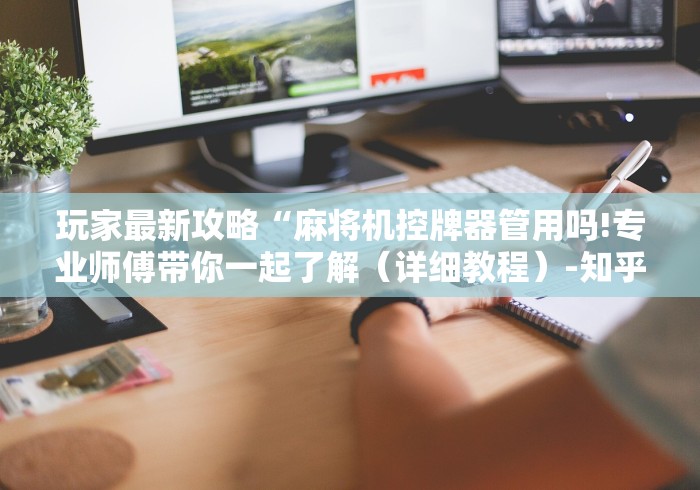 玩家最新攻略“麻将机控牌器管用吗!专业师傅带你一起了解（详细教程）-知乎