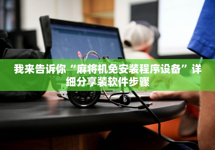 我来告诉你“麻将机免安装程序设备”详细分享装软件步骤 我来告诉你“麻将机免安装程序设备”详细分享装软件步骤