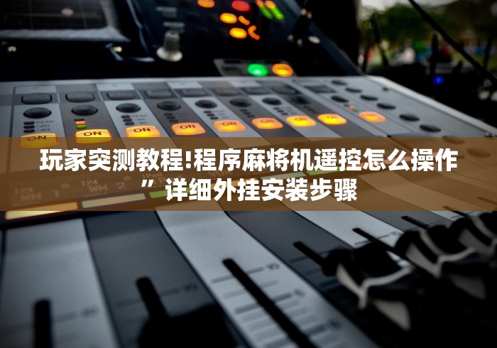 玩家突测教程!程序麻将机遥控怎么操作”详细外挂安装步骤