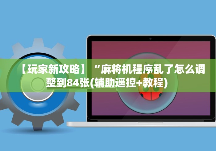 【玩家新攻略】“麻将机程序乱了怎么调整到84张(辅助遥控+教程) 