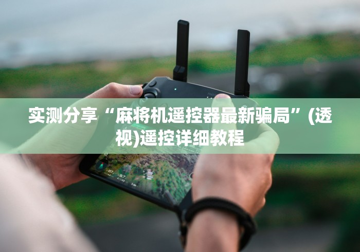 实测分享“麻将机遥控器最新骗局”(透视)遥控详细教程