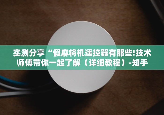 实测分享“假麻将机遥控器有那些!技术师傅带你一起了解（详细教程）-知乎