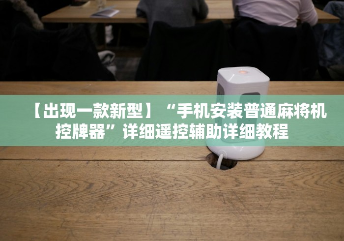 【出现一款新型】“手机安装普通麻将机控牌器”详细遥控辅助详细教程 【出现一款新型】“手机安装普通麻将机控牌器”详细遥控辅助详细教程