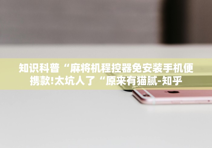 知识科普“麻将机程控器免安装手机便携款!太坑人了“原来有猫腻-知乎