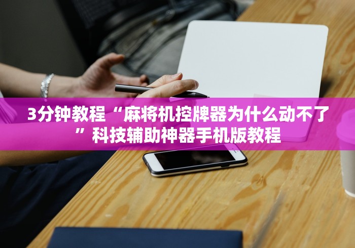 3分钟教程“麻将机控牌器为什么动不了”科技辅助神器手机版教程