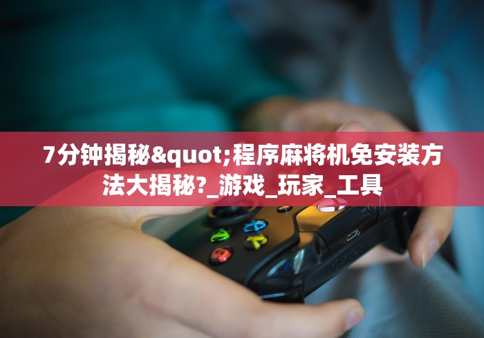 7分钟揭秘"程序麻将机免安装方法大揭秘?_游戏_玩家_工具