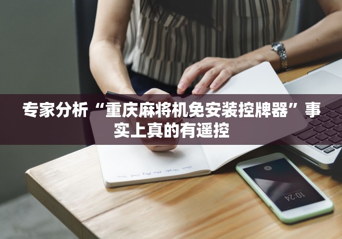 专家分析“重庆麻将机免安装控牌器”事实上真的有遥控