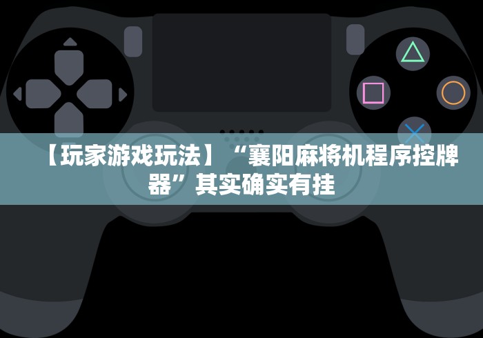 【玩家游戏玩法】“襄阳麻将机程序控牌器”其实确实有挂