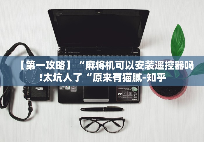 【第一攻略】“麻将机可以安装遥控器吗!太坑人了“原来有猫腻-知乎