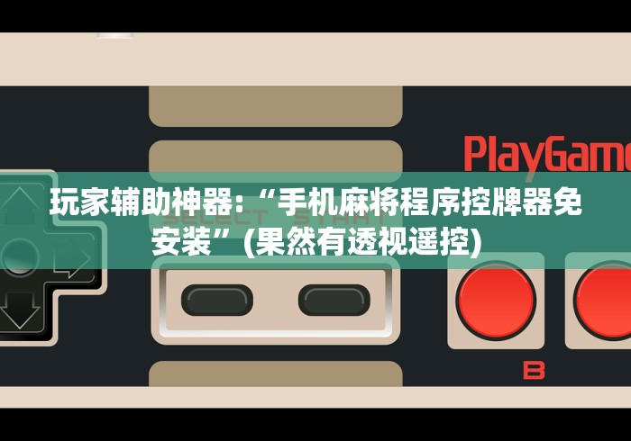 玩家辅助神器:“手机麻将程序控牌器免安装”(果然有透视遥控)