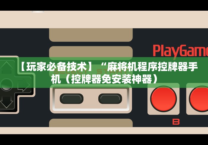 【玩家必备技术】“麻将机程序控牌器手机(控牌器免安装神器) 【玩家必备技术】“麻将机程序控牌器手机(控牌器免安装神器)