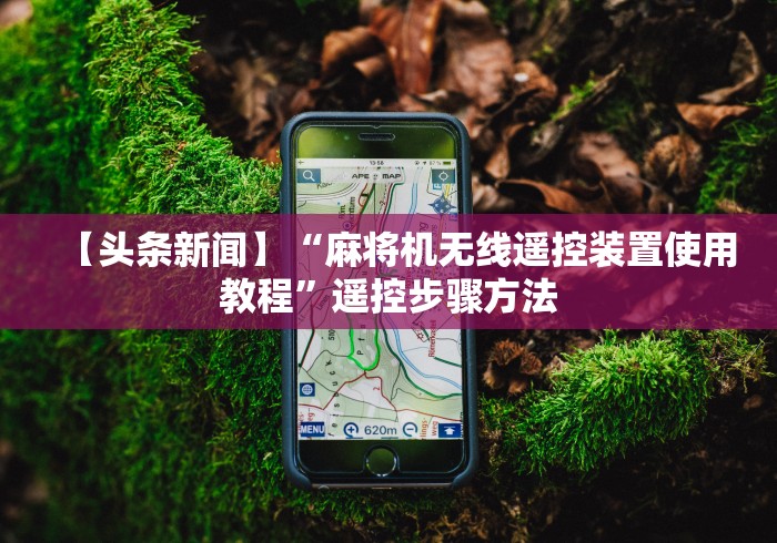 【头条新闻】“麻将机无线遥控装置使用教程”遥控步骤方法