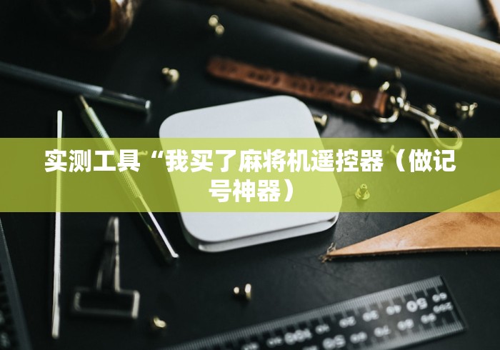 实测工具“我买了麻将机遥控器（做记号神器）