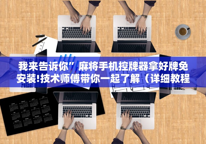 我来告诉你”麻将手机控牌器拿好牌免安装!技术师傅带你一起了解(详细教程)-知乎 我来告诉你”麻将手机控牌器拿好牌免安装!技术师傅带你一起了解(详细教程)-知乎