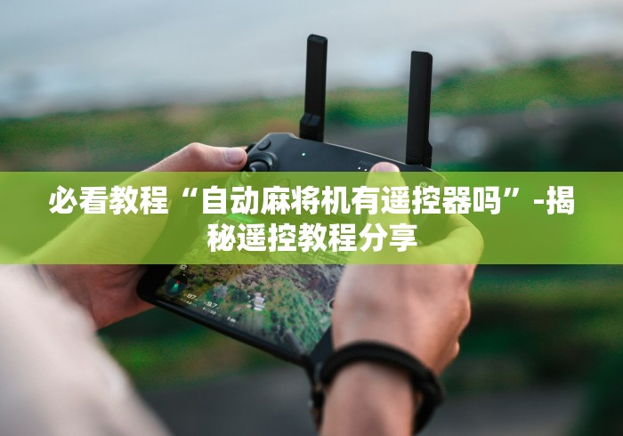 必看教程“自动麻将机有遥控器吗”-揭秘遥控教程分享 必看教程“自动麻将机有遥控器吗”-揭秘遥控教程分享