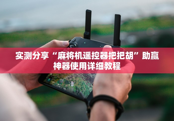 实测分享“麻将机遥控器把把胡”助赢神器使用详细教程