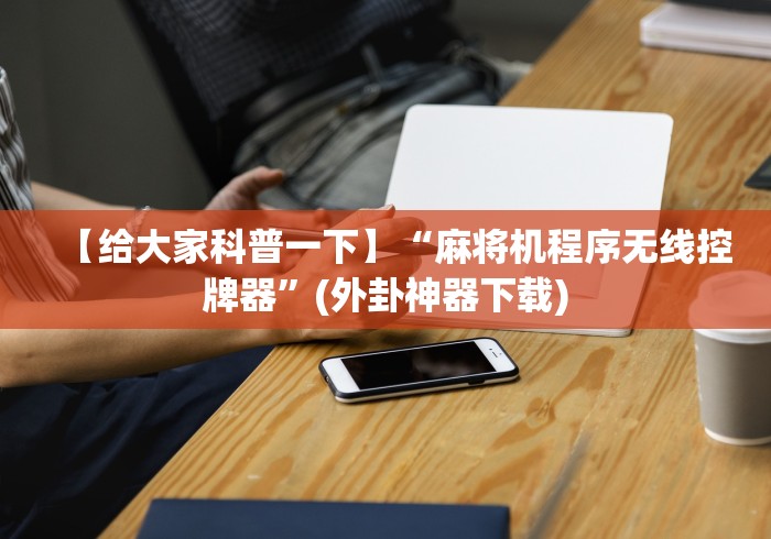 【给大家科普一下】“麻将机程序无线控牌器”(外卦神器下载)