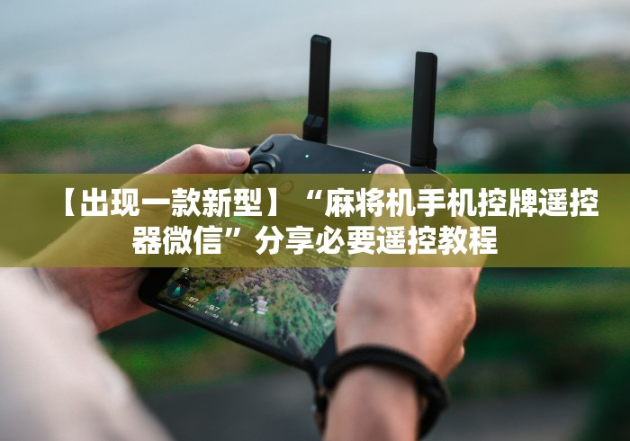 【出现一款新型】“麻将机手机控牌遥控器微信”分享必要遥控教程