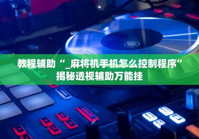 教程辅助“_麻将机手机怎么控制程序”揭秘透视辅助万能挂