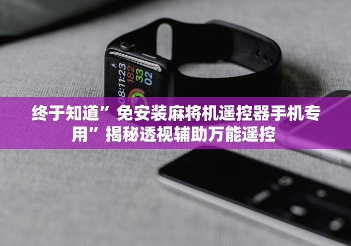 终于知道”免安装麻将机遥控器手机专用”揭秘透视辅助万能遥控 