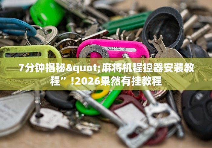 7分钟揭秘"麻将机程控器安装教程”!2026果然有挂教程