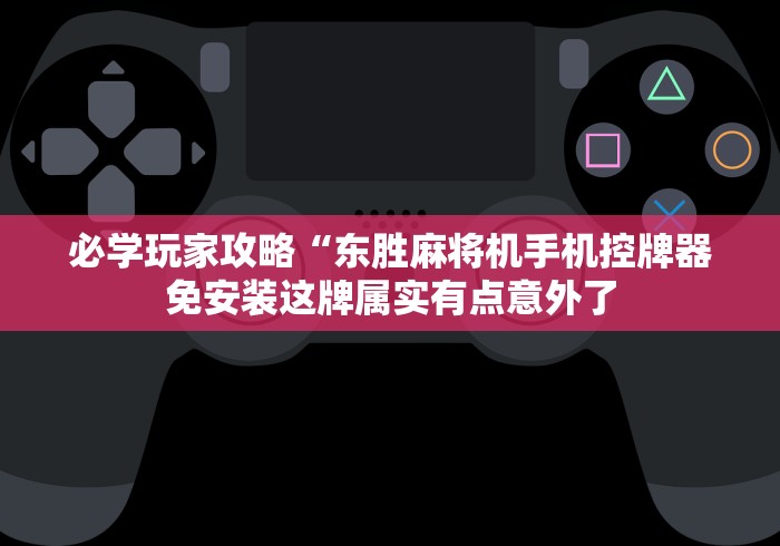 必学玩家攻略“东胜麻将机手机控牌器免安装这牌属实有点意外了