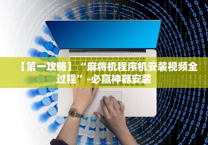 【第一攻略】“麻将机程序机安装视频全过程”-必赢神器安装