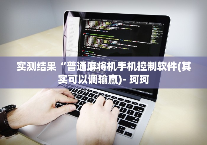 实测结果“普通麻将机手机控制软件(其实可以调输赢)- 珂珂