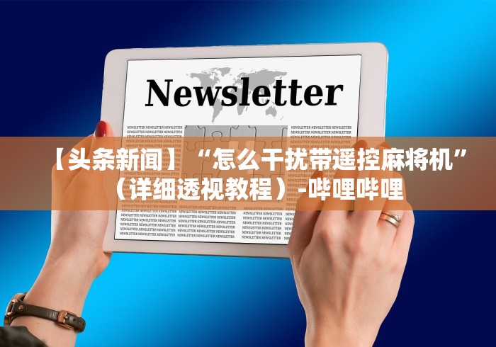 【头条新闻】“怎么干扰带遥控麻将机”（详细透视教程）-哔哩哔哩