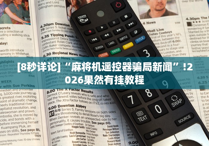 [8秒详论]“麻将机遥控器骗局新闻”!2026果然有挂教程