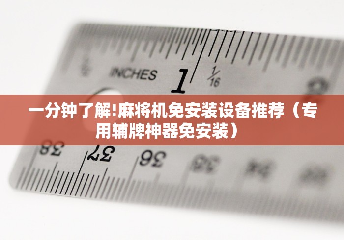 一分钟了解!麻将机免安装设备推荐（专用辅牌神器免安装） 