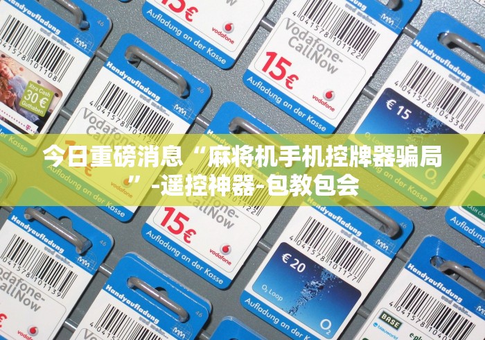 今日重磅消息“麻将机手机控牌器骗局”-遥控神器-包教包会