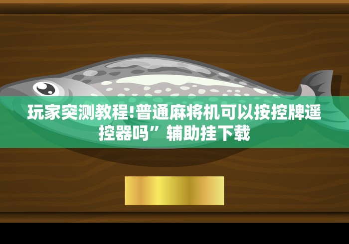 玩家突测教程!普通麻将机可以按控牌遥控器吗”辅助挂下载