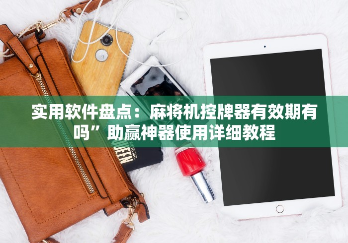实用软件盘点：麻将机控牌器有效期有吗”助赢神器使用详细教程