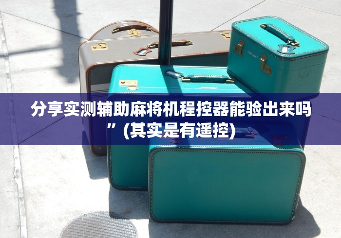 分享实测辅助麻将机程控器能验出来吗”(其实是有遥控) 分享实测辅助麻将机程控器能验出来吗”(其实是有遥控)