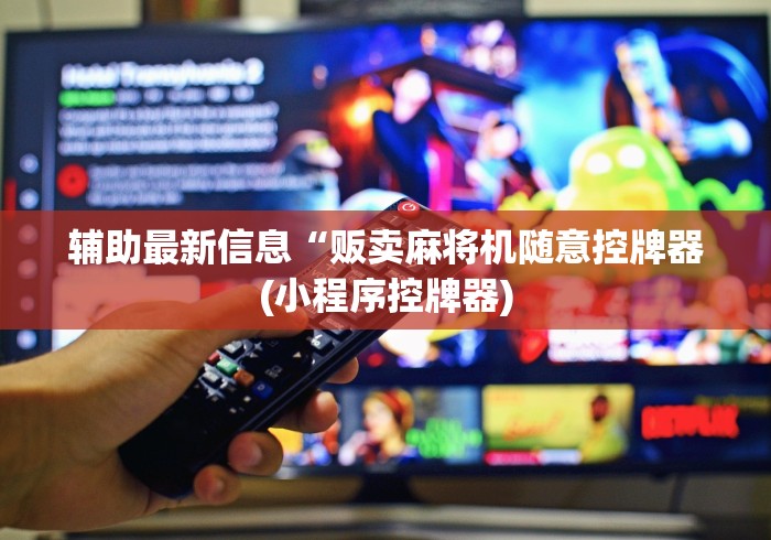 辅助最新信息“贩卖麻将机随意控牌器(小程序控牌器)