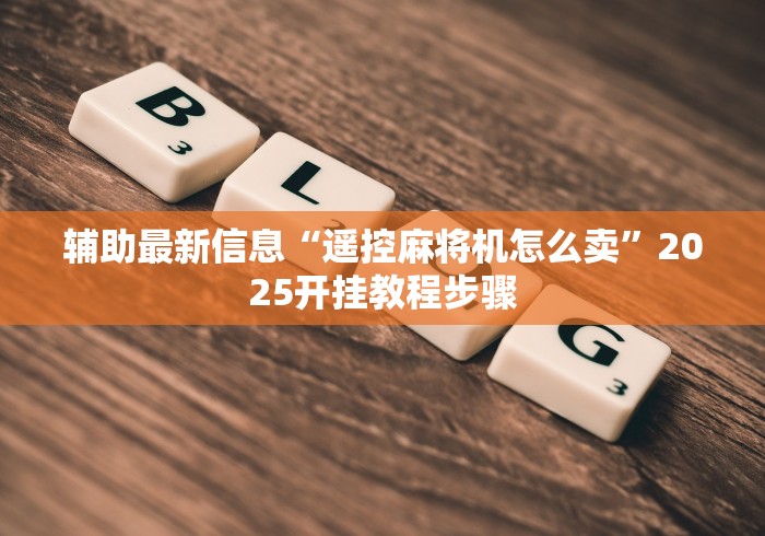 辅助最新信息“遥控麻将机怎么卖”2025开挂教程步骤