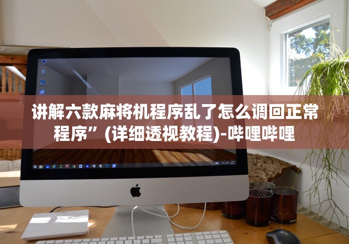 讲解六款麻将机程序乱了怎么调回正常程序”(详细透视教程)-哔哩哔哩 讲解六款麻将机程序乱了怎么调回正常程序”(详细透视教程)-哔哩哔哩