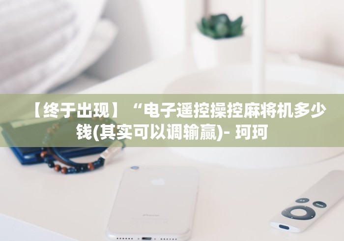 【终于出现】“电子遥控操控麻将机多少钱(其实可以调输赢)- 珂珂