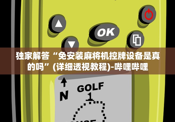 独家解答“免安装麻将机控牌设备是真的吗”(详细透视教程)-哔哩哔哩