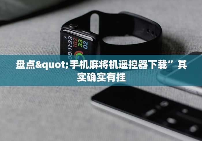 盘点"手机麻将机遥控器下载”其实确实有挂