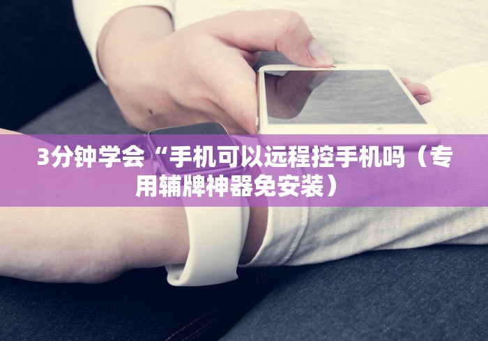 3分钟学会“手机可以远程控手机吗(专用辅牌神器免安装) 3分钟学会“手机可以远程控手机吗(专用辅牌神器免安装)
