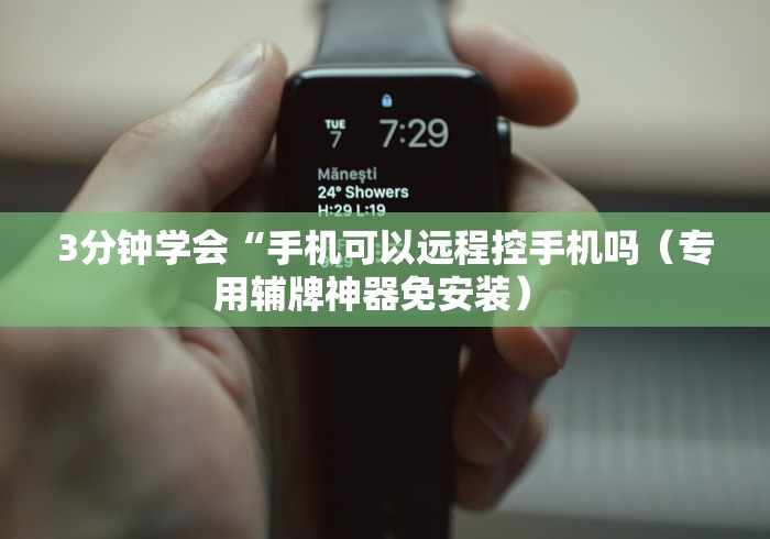 3分钟学会“手机可以远程控手机吗(专用辅牌神器免安装) 3分钟学会“手机可以远程控手机吗(专用辅牌神器免安装)