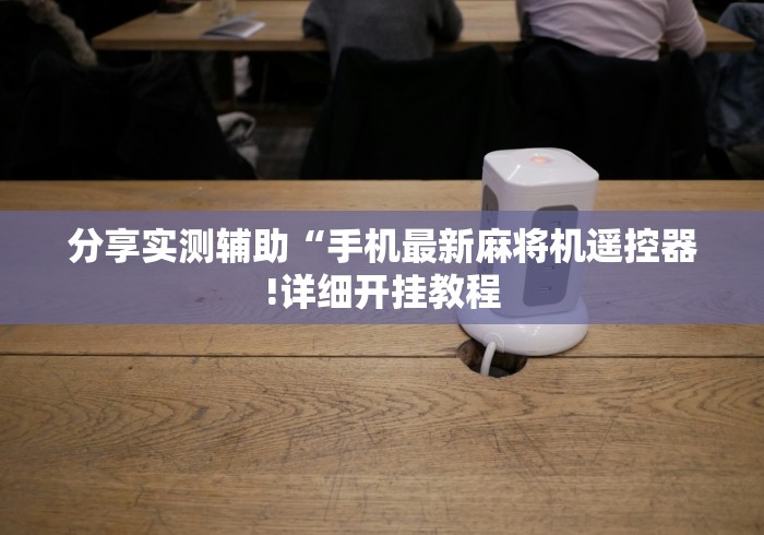 分享实测辅助“手机最新麻将机遥控器!详细开挂教程