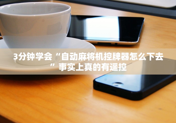 3分钟学会“自动麻将机控牌器怎么下去”事实上真的有遥控