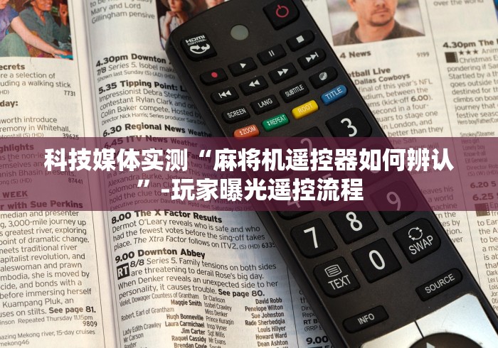 科技媒体实测“麻将机遥控器如何辨认”-玩家曝光遥控流程