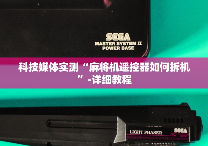 科技媒体实测“麻将机遥控器如何拆机”-详细教程 科技媒体实测“麻将机遥控器如何拆机”-详细教程