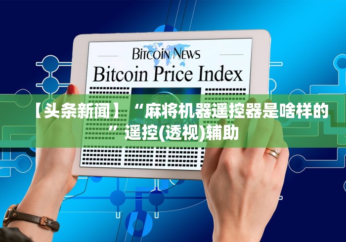 【头条新闻】“麻将机器遥控器是啥样的”遥控(透视)辅助
